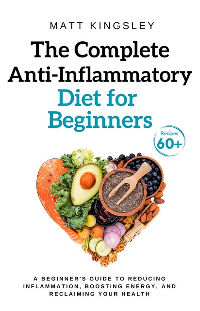 The Complete Anti-Inflammatory Diet for Beginners, Matt Kingsley
