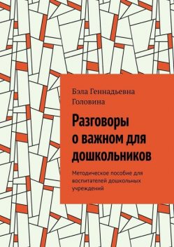 Разговоры о важном для дошкольников. Методическое пособие для воспитателей дошкольных учреждений, Бэла Головина