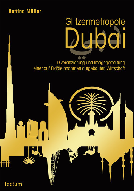 Glitzermetropole Dubai. Diversifizierung und Imagegestaltung einer auf Erdöleinnahmen aufgebauten Wirtschaft, Bettina Müller