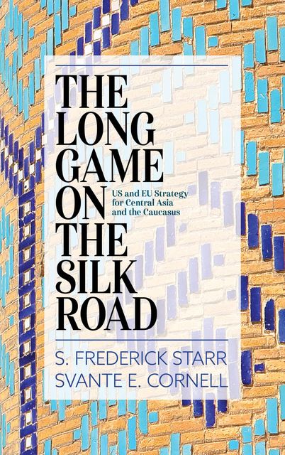 The Long Game on the Silk Road, S. Frederick Starr, Svante E. Cornell