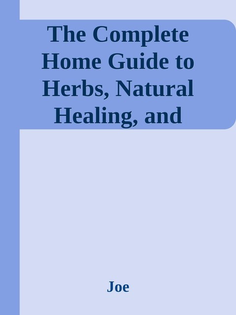 The Complete Home Guide to Herbs, Natural Healing, and Nutrition \( PDFDrive.com \).epub, Joe