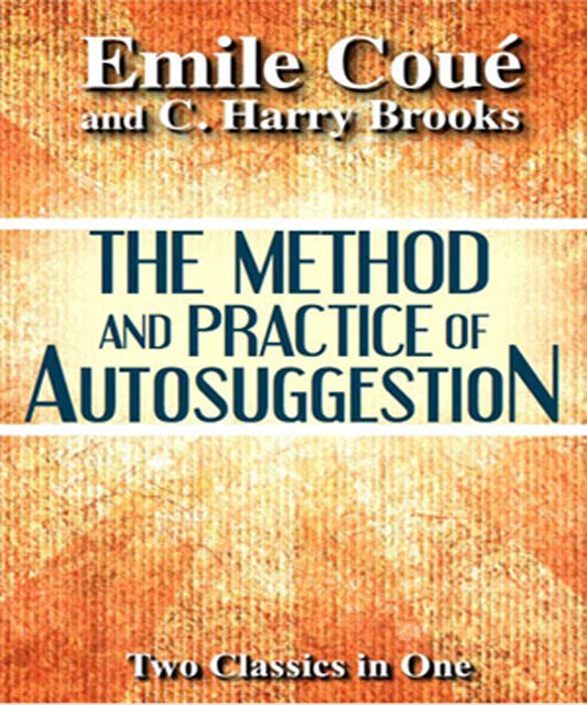The Method and Practice of Autosuggestion, Emile Coué, C.Harry Brooks