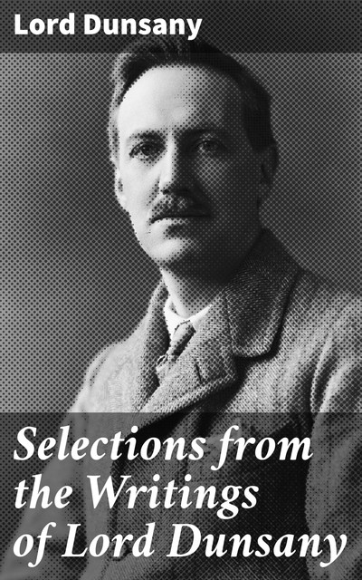 Selections from the Writings of Lord Dunsany, Lord Dunsany