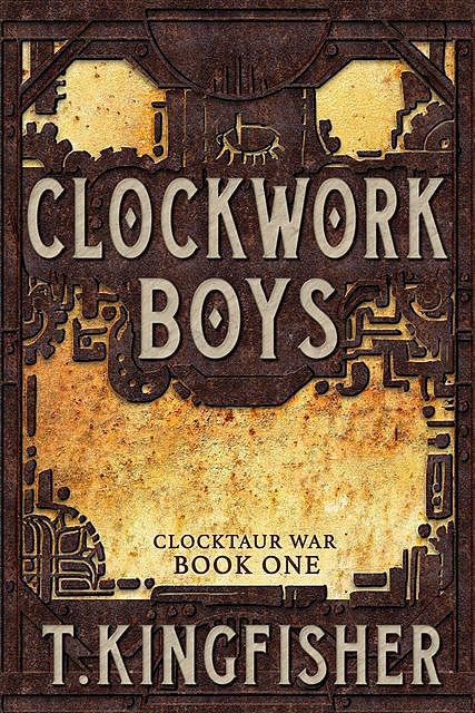 Clockwork Boys: Book One of the Clocktaur War, T. Kingfisher
