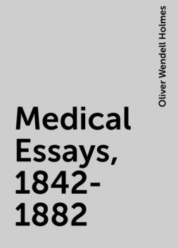 Medical Essays, 1842-1882, Oliver Wendell Holmes