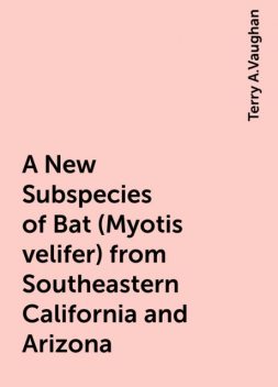 A New Subspecies of Bat (Myotis velifer) from Southeastern California and Arizona, Terry A.Vaughan