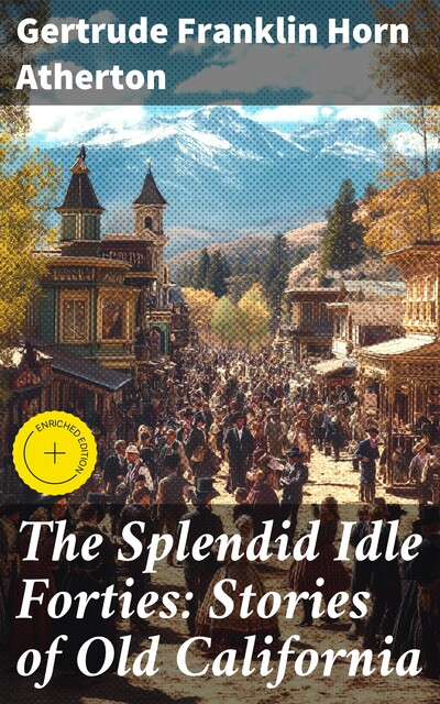 The Splendid Idle Forties: Stories of Old California, Gertrude Franklin Horn Atherton
