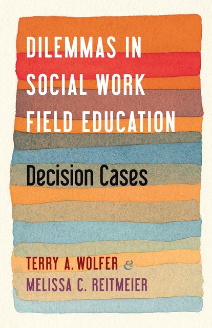 Dilemmas in Social Work Field Education, Terry A. Wolfer, Melissa Reitmeier