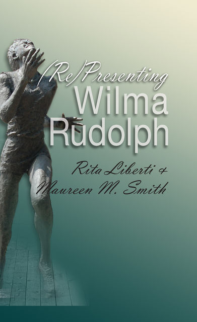 (Re)Presenting Wilma Rudolph, amp, Maureen Smith, Rita Liberti
