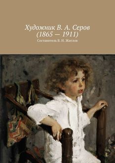 Художник В.А. Серов (1865 – 1911), Валерий Жиглов