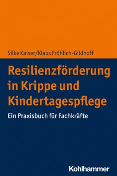 Resilienzförderung in Krippe und Kindertagespflege, Klaus Fröhlich-Gildhoff, Silke Kaiser