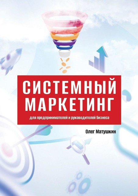 Системный маркетинг. Для предпринимателей и руководителей бизнеса, Олег Матушкин