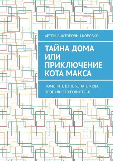 Тайна дома, или Приключение кота Макса. Помогите Ване узнать, куда пропали его родители, Артём Коробко