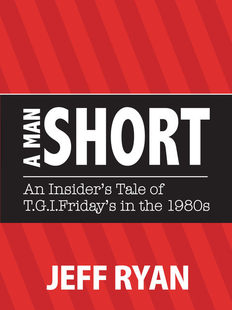 A Man Short “An Insider's Tale of T.G.I. Friday's in the 1980's”, Jeff Ryan