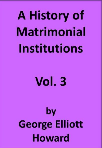 A History of Matrimonial Institutions, Volume 3, George Howard
