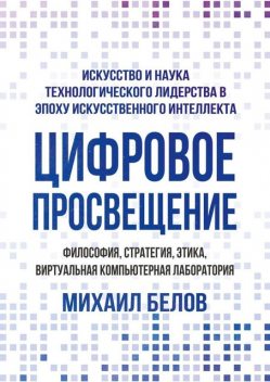 Цифровое просвещение — философия, стратегия, этика, Виртуальная Компьютерная Лаборатория. Искусство и наука технологического лидерства в эпоху искусственного интеллекта, Михаил Белов