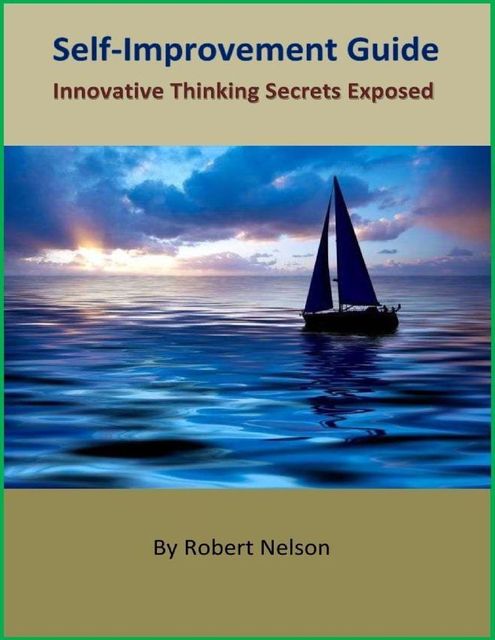 Self-Improvement Guide: Innovative Thinking Secrets Exposed, Robert H. Nelson