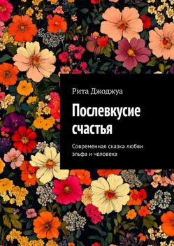 Послевкусие счастья. Современная сказка любви эльфа и человека, Рита Джоджуа