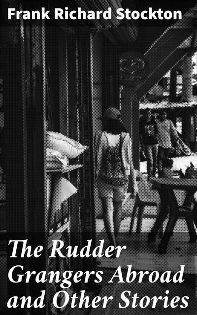 The Rudder Grangers Abroad and Other Stories, Frank Richard Stockton