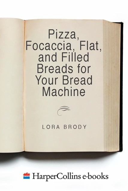 Pizza, Focaccia, Flat and Filled Breads For Your Bread Machine, Lora Brody