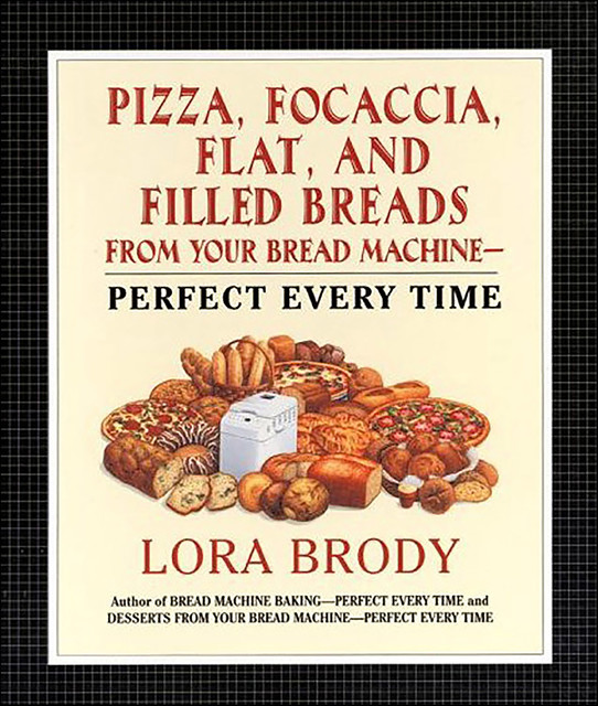 Pizza, Focaccia, Flat and Filled Breads For Your Bread Machine, Lora Brody