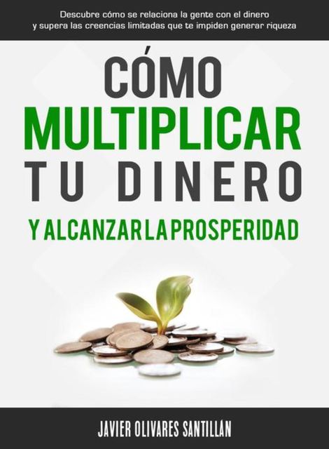 Cómo multiplicar tu dinero y alcanzar la prosperidad, Javier O. Santillán