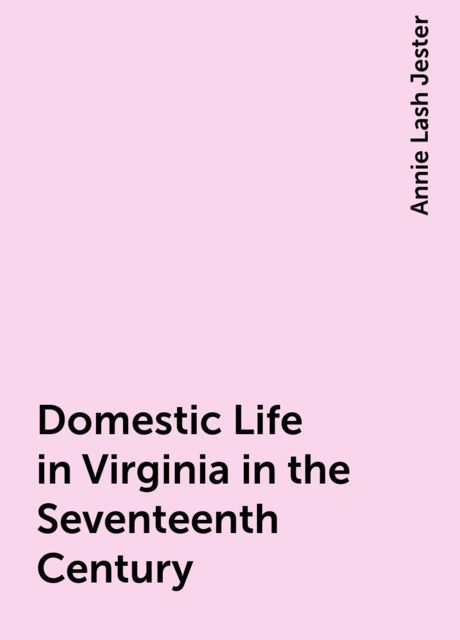 Domestic Life in Virginia in the Seventeenth Century, Annie Lash Jester