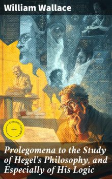 Prolegomena to the Study of Hegel's Philosophy and Especially of his Logic, Georg Wilhelm Friedrich Hegel, William Wallace