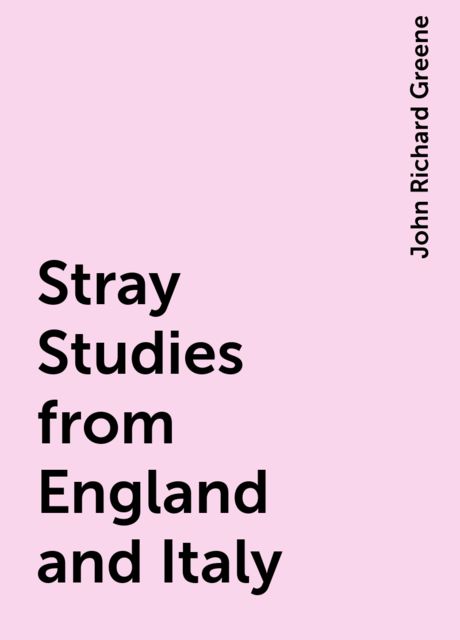 Stray Studies from England and Italy, John Richard Greene