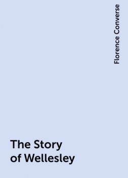 The Story of Wellesley, Florence Converse