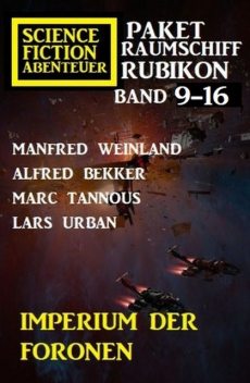 Imperium der Foronen: Raumschiff Rubikon Band 9–16: Science Fiction Abenteuer Paket, Alfred Bekker, Lars Urban, Manfred Weinland, Marc Tannous