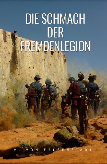 Die Schmach der Fremdenlegion, M. von Felsenstadt