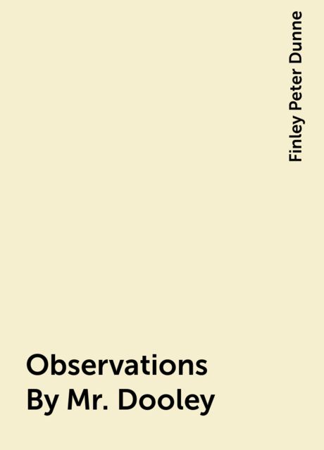 Observations By Mr. Dooley, Finley Peter Dunne