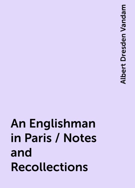 An Englishman in Paris / Notes and Recollections, Albert Dresden Vandam