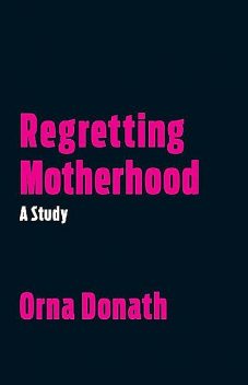 Regretting Motherhood: A Study, Orna Donath
