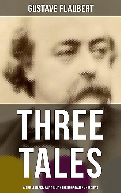 Three Tales: A Simple Heart, Saint Julian the Hospitalier & Herodias, Gustave Flaubert