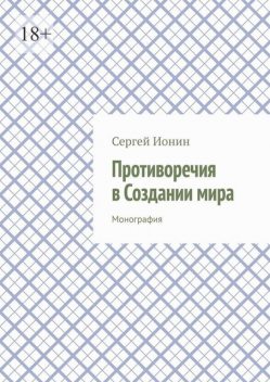 Противоречия в Создании мира. Монография, Сергей Ионин