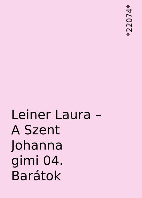 Leiner Laura – A Szent Johanna gimi 04. Barátok, *22074*