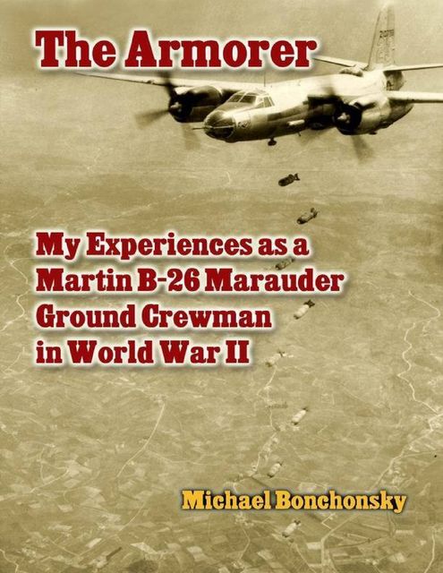 The Armorer: My Experiences As a Martin B-26 Marauder Ground Crewman In World War 2, Michael Bonchonsky