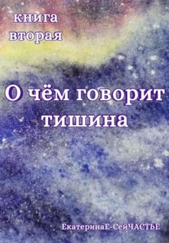 О чем говорит тишина. Книга вторая, ЕкатеринаЕ- СейЧАСТЬЕ