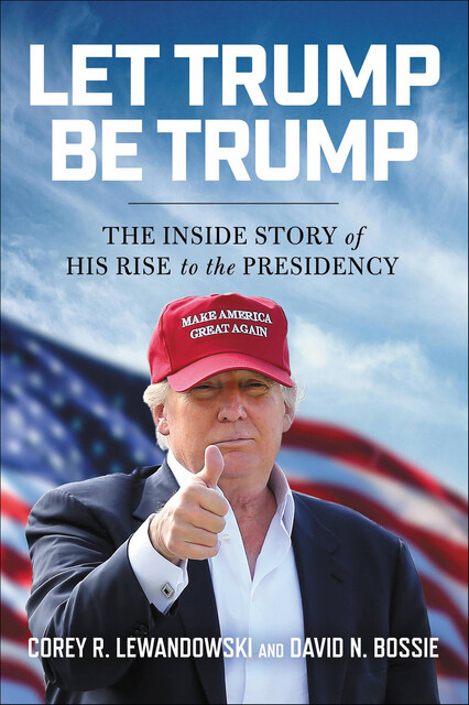 Let Trump Be Trump, David N. Bossie, Corey R. Lewandowski