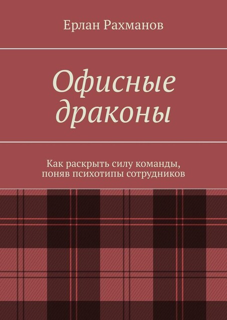 Офисные драконы. Как раскрыть силу команды, поняв психотипы сотрудников, Ерлан Рахманов