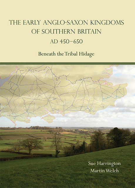 The Early Anglo-Saxon Kingdoms of Southern Britain AD 450–650, Sue Harrington, Martin Welch