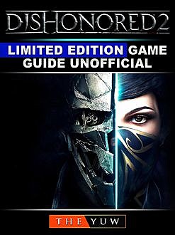 Dishonored 2 Game Guide Unofficial, The Yuw