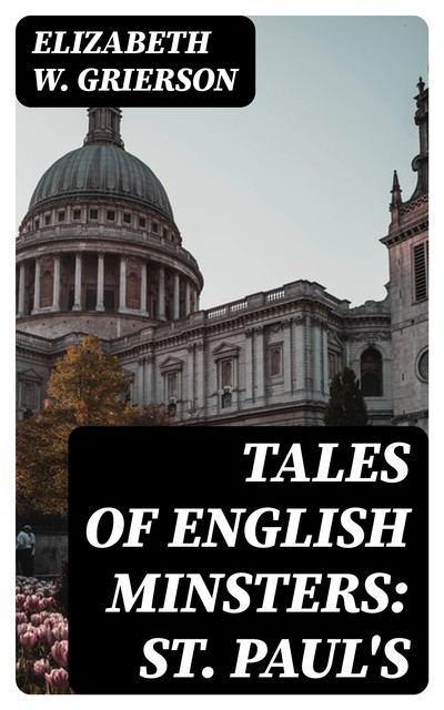 Tales of English Minsters: St. Paul's, Elizabeth W. Grierson