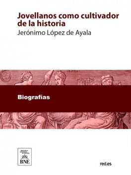 Jovellanos como cultivador de la historia monografía laureada con el accesit único premio adjudicado sobre aquel tema, en el certamen celebrado en Gijón, en agosto de 1891, Jerónimo López de Ayala y Álvarez de Toledo Cedillo