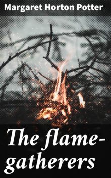 The Flame-Gatherers, Margaret Horton Potter