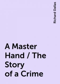 A Master Hand / The Story of a Crime, Richard Dallas