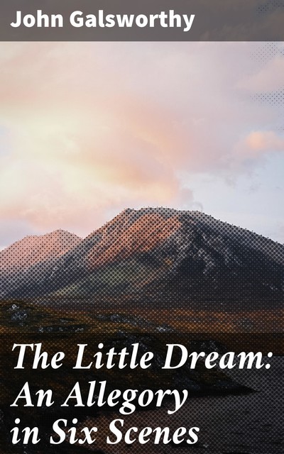The Little Dream: An Allegory in Six Scenes, John Galsworthy