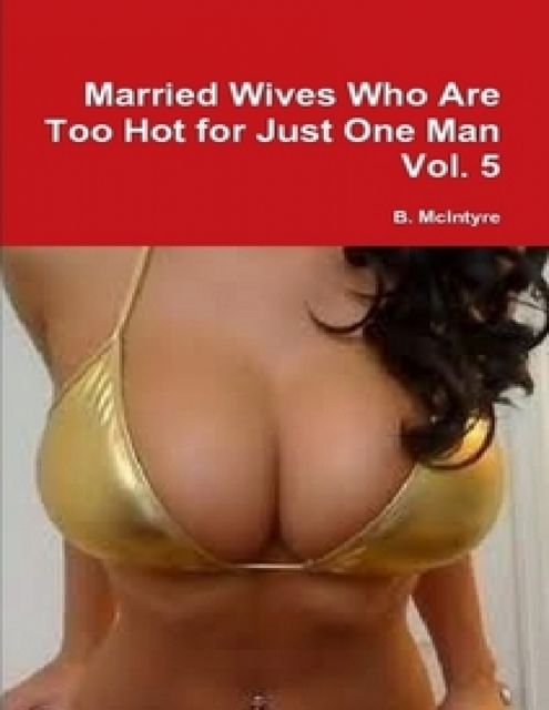 Married Wives Who Are Too Hot for Just One Man Vol. 5, B.McIntyre